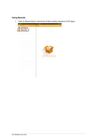 94 | OfficeBox User Guide
Using Recents
1. Click on [Recent Box] to view the list of files recently checked in to PC Agent.
 