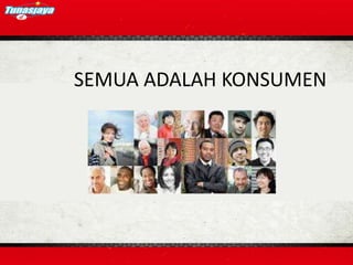 SEMUA ADALAH KONSUMEN
 