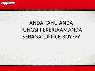 ANDA TAHU ANDA
FUNGSI PEKERJAAN ANDA
 SEBAGAI OFFICE BOY???
 