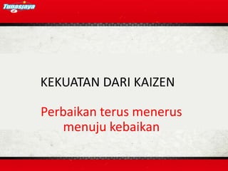 KEKUATAN DARI KAIZEN

Perbaikan terus menerus
   menuju kebaikan
 