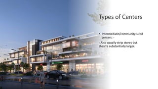 Types of Centers
• Intermediate/community sized
centers: -
- Also usually strip stores but
they're substantially larger.
 