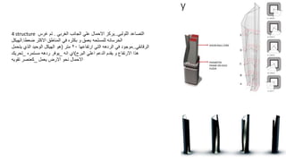 4 structure ‫التصاعد‬
‫اللولبي‬
..
‫يركز‬
‫الغربي‬ ‫الجانب‬ ‫علي‬ ‫االحمال‬
.
‫غرس‬ ‫تم‬
‫الخرسانه‬
‫للمسلحه‬
‫و‬ ‫بعمق‬
‫بكثره‬
‫االكثر‬ ‫المناطق‬ ‫في‬
‫ضعطا‬
.
‫الهيكل‬
‫الرقائقي‬
..
‫موجود‬
‫في‬
‫الردهه‬
‫ارتفاعها‬ ‫التي‬
٢٠
‫متر‬
(
‫يتحمل‬ ‫الذي‬ ‫الوحيد‬ ‫الهيكل‬ ‫هو‬
‫البرج‬ ‫اعلي‬ ‫الدعم‬ ‫يقدم‬ ‫و‬ ‫االرتفاع‬ ‫هذا‬
)
‫انه‬ ‫اي‬
_
‫ردهه‬ ‫يوفر‬
‫مستمره‬
_
‫تحريك‬
‫يعمل‬ ‫االرض‬ ‫نحو‬ ‫االحمال‬
_
‫تقويه‬ ‫كعنصر‬
 