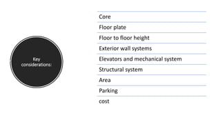 Key
considerations:
Core
Floor plate
Floor to floor height
Exterior wall systems
Elevators and mechanical system
Structural system
Area
Parking
cost
 
