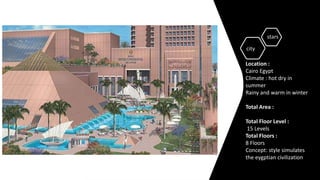 city
stars
Location :
Cairo Egypt
Climate : hot dry in
summer
Rainy and warm in winter
Total Area :
Total Floor Level :
15 Levels​
Total Floors :
8 Floors​
Concept: style simulates
the eygptian civilization
 