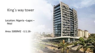 King`s way tower
Location: Nigeria –Lagos –
Ikoyi
Area: 5000M2 -1:1.16-
 