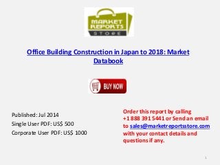 Office Building Construction in Japan to 2018: Market
Databook
Published: Jul 2014
Single User PDF: US$ 500
Corporate User PDF: US$ 1000
Order this report by calling
+1 888 391 5441 or Send an email
to sales@marketreportsstore.com
with your contact details and
questions if any.
1
 