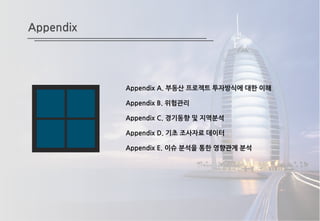 Appendix
Appendix A. 부동산 프로젝트 투자방식에 대한 이해
Appendix B. 위험관리
Appendix C. 경기동향 및 지역분석
Appendix D. 기초 조사자료 데이터
Appendix E. 이슈 분석을 통한 영향관계 분석
 