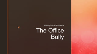 z
The Office
Bully
Bullying in the Workplace
 