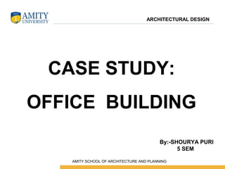 CASE STUDY:
OFFICE BUILDING
By:-SHOURYA PURI
5 SEM
ARCHITECTURAL DESIGN
 AMITY SCHOOL OF ARCHITECTURE AND PLANNING
 