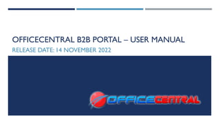 OFFICECENTRAL B2B PORTAL – USER MANUAL
RELEASE DATE: 14 NOVEMBER 2022
 