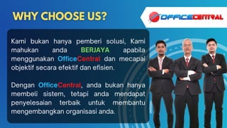 Kami bukan hanya pemberi solusi, Kami
mahukan anda BERJAYA apabila
menggunakan OfficeCentral dan mecapai
objektif secara efektif dan efisien.
Dengan OfficeCentral, anda bukan hanya
membeli sistem, tetapi anda mendapat
penyelesaian terbaik untuk membantu
mengembangkan organisasi anda.
 