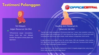 Siti Hidayati,
Adgen Resources Sdn Bhd
Raudhah binti Mohamad Ali,
Pekantulis Sdn Bhd
" "
"OfficeCentral sangat memudahkan.
Semua invois dan resit dibawah
kawalan dan laporan senang dijana bila
diperlukan.
"Syarikat kami telah menggunakan OfficeCentral lebih dari 5 tahun. Kami mendaftar sistem ini
apabila kerajaan mula melaksanakan GST. Kami berpuas hati dengan sistem ini kerana kami boleh
menyimpan dan rekod bisnes harian dengan mudah walaupun menggunakan telefon pintar.
Ia juga membantu menyediakan invois, DO, sistem akaun, CRM, dan Kewangan. Untuk syarikat
kecil seperti kami, sistem ini sangat berpatutan dan dalam bajet kami. Semuanya boleh disimpan
di 'cloud' tanpa memenuhkan ruangan komputer.
Secara keseluruhan, saya sangat mengesyorkan sistem ini kepada pengguna baru yang mencari
sistem yang merangkumi semua aspek bisnes".
 