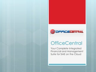 OfficeCentral
Your Complete Integrated
Financial and Management
Suite for SME on the Cloud
 