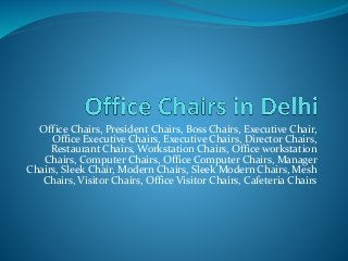 Office Chairs, President Chairs, Boss Chairs, Executive Chair,
Office Executive Chairs, Executive Chairs, Director Chairs,
Restaurant Chairs, Workstation Chairs, Office workstation
Chairs, Computer Chairs, Office Computer Chairs, Manager
Chairs, Sleek Chair, Modern Chairs, Sleek Modern Chairs, Mesh
Chairs, Visitor Chairs, Office Visitor Chairs, Cafeteria Chairs
 