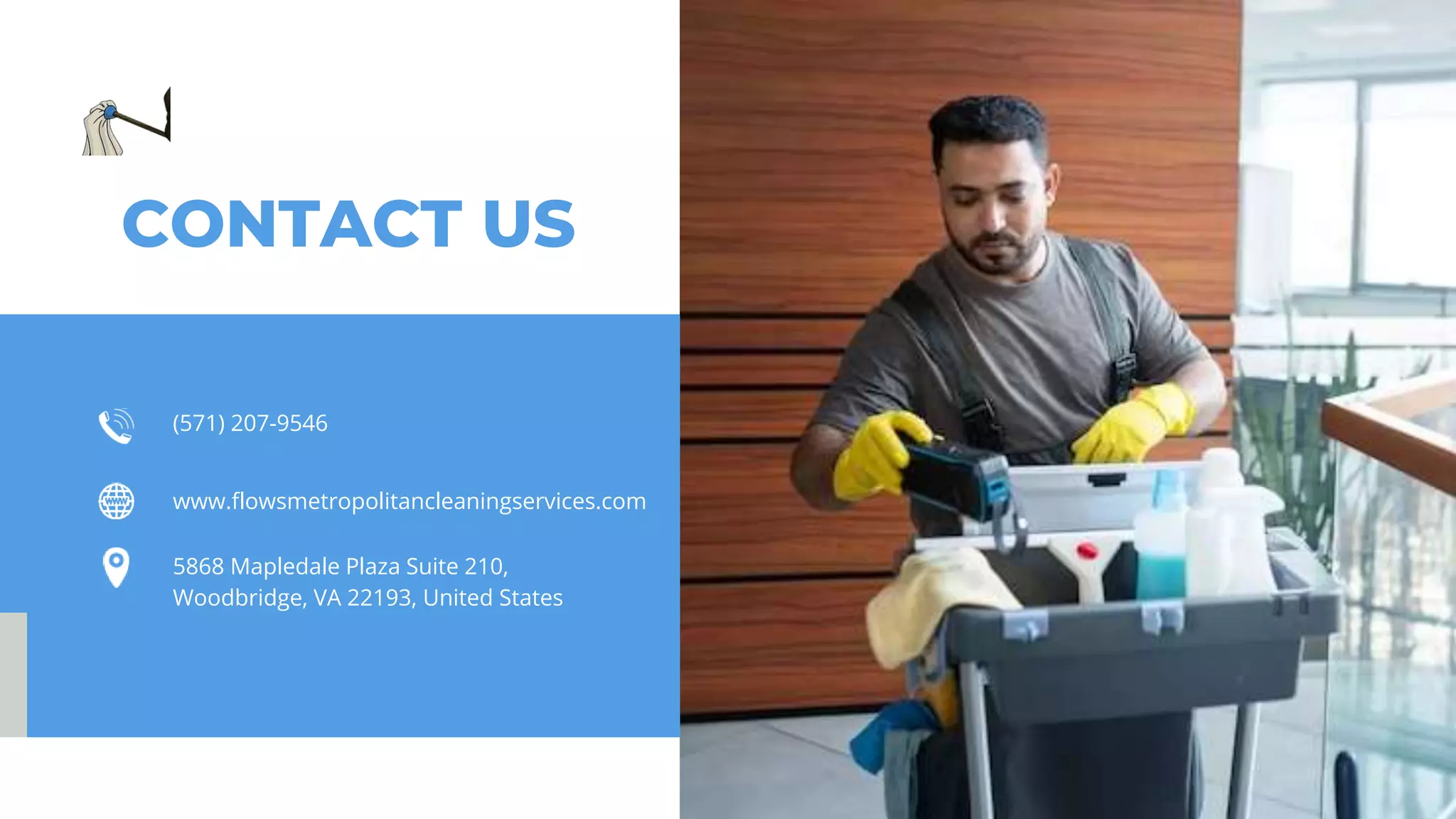 CONTACT US
(571) 207-9546
www.flowsmetropolitancleaningservices.com
5868 Mapledale Plaza Suite 210,
Woodbridge, VA 22193, United States
 