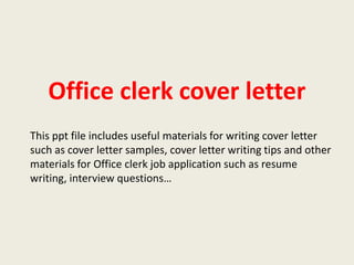 Office clerk cover letter
This ppt file includes useful materials for writing cover letter
such as cover letter samples, cover letter writing tips and other
materials for Office clerk job application such as resume
writing, interview questions…

 