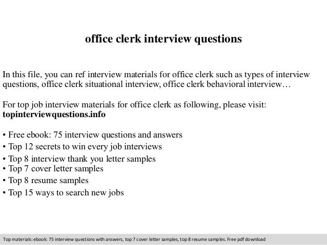 office clerk interview questions
In this file, you can ref interview materials for office clerk such as types of interview
questions, office clerk situational interview, office clerk behavioral interview…
For top job interview materials for office clerk as following, please visit:
topinterviewquestions.info
• Free ebook: 75 interview questions and answers
• Top 12 secrets to win every job interviews
• Top 8 interview thank you letter samples
• Top 7 cover letter samples
• Top 8 resume samples
• Top 15 ways to search new jobs
Top materials: ebook: 75 interview questions with answers, top 7 cover letter samples, top 8 resume samples. Free pdf download
 