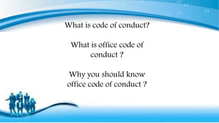 What is code of conduct?
What is office code of
conduct ?
Why you should know
office code of conduct ?
 