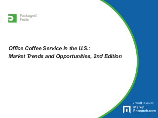 Brought to you by:
Office Coffee Service in the U.S.:
Market Trends and Opportunities, 2nd Edition
 
