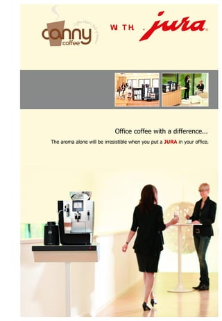 W T H.
                            I             .   .




                             Office coffee with a difference...
The aroma alone will be irresistible when you put a JURA in your office.
 