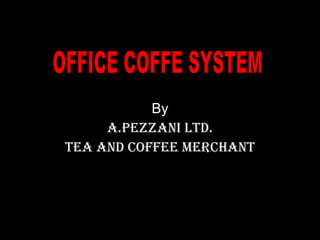 By A.Pezzani Ltd. Tea and Coffee Merchant OFFICE COFFE SYSTEM 