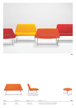 Otto

Design

Schale / Shell

Bezug / Covering

Versionen / Versions

Carlos
Tíscar

Polster
Upholstery

Textil, Leder
Textile, leather

Sessel, Hocker, Verbindungstisch, Beistelltisch
Armchair, stool, connecting table, side table

Otto

37

 