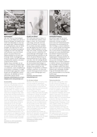 Nachhaltigkeit
Alle reden heute von Nachhaltigkeit.
Wir tun es in der Regel nicht, weil wir in
Bezug auf Ökologie und Qualität schon
immer hohe Massstäbe an unser Handeln gelegt haben. Selbstverständlich
ist uns beispielsweise, dass wir Stühle
herstellen, die aufgrund ihrer hohen
Qualität auf eine lange Nutzungsdauer
ausgelegt sind. Denn was lange hält
und funktioniert, muss nicht ersetzt
werden und schont Ressourcen.
Selbstverständlich ist uns auch, dass
Girsberger Stühle recyclinggerecht
konstruiert werden und fast vollständig
aus Werkstoffen bestehen, die wiederverwertet werden können.
Darüber hinaus unterhalten wir seit
2007 ein zertiﬁziertes Umweltmanagementsystem nach EN ISO 14001, das
uns verpﬂichtet, unsere Umweltleistung
kontinuierlich zu verbessern. Es regelt
die Verpﬂichtungen gegenüber unseren
Kunden wie auch gegenüber unseren
Lieferanten, die ebenfalls auf ihr Umweltverhalten geprüft werden.
Download „Geschäftsbericht zur Nachhaltigkeit 2010“ www.girsberger.com
Sustainability
Everyone is talking about sustainability
these days. We generally do not, as
we have always set high standards in
the way we operate in relation to ecology and quality. For instance, it is only
natural to us to produce high-quality
chairs that are designed to last. After
all, what lasts and keeps working for a
long time does not have to be replaced
and thus conserves resources.
It is also second nature that Girsberger
chairs are designed with recycling in
mind, and consist almost entirely of
materials that can be used again.
Since 2007, we have also operated
an environmental management system
certiﬁed to EN ISO 14001 standard,
which obliges us to continually improve
our environmental performance. The
system governs our obligations towards
both our customers and suppliers, who
are also checked to ensure they operate in an environmentally compatible
way.
Download our 2010 Sustainability
Report www.girsberger.com

Es geht ums Sitzen!
Ob im Büro oder privat zu Hause, immer mehr Menschen arbeiten immer
länger im Sitzen. Der Trend besteht
schon lange, wurde aber durch die
Arbeit am Computer noch verstärkt.
Für uns Anlass, besonders gründlich
über alle Aspekte des Sitzens nachzudenken. Vielleicht gelingt es uns deshalb immer wieder, neuartige Lösungen
zu ﬁnden, die sich in zahlreichen Patentanmeldungen widerspiegeln. In der
Produktentwicklung verwenden wir viel
Zeit für die genaue Beobachtung und
Auseinandersetzung mit dem Lebensraum Büro. Denn der ständige Wandel
der Arbeitsweisen sowie der Fortschritt
der Kommunikationstechnologien erfordern laufend neuartige Sitzlösungen.
Darüber hinaus arbeiten wir interdisziplinär mit Spezialisten und Wissenschaftlern zusammen, um immer den
neuesten Stand ergonomischer Erkenntnisse in unsere Überlegungen einzubeziehen.
Download „Gesundes Sitzen“
www.girsberger.com

Individuelle Fertigung
Bürostühle fertigen wir seit einem
halben Jahrhundert in Endingen am
Kaiserstuhl. Und dies aus gutem
Grund. Denn der Produktionsstandort
Deutschland hat entscheidende Vorteile: Die Wege zu unseren Zulieferern
und zu unseren Kunden sind besonders
kurz und Fachkräfte bestens qualiﬁziert. An den dreizehn Fertigungsinseln
wechseln sich unsere Mitarbeitenden,
die sämtliche Produktionsprozesse
beherrschen, täglich ab. Für die auftragsbezogene Fertigung beziehen wir
die erforderlichen Komponenten just in
time aus dem Girsberger Werk in
Bützberg oder von anderen Zulieferern
im näheren Umkreis. Die Kombination
aus industrieller Fertigung und Manufaktur ermöglicht sowohl hohe Stückzahlen wie auch, dank der hauseigenen
Polsterei, ganz individuelle Lösungen.
Einige der Drehstühle liefern wir in
einer Variantenvielfalt von bis 200’000
Ausführungen.
Download „Qualitätsverpﬂichtung“
www.girsberger.com

It’s all about sitting!
Whether in the ofﬁce or at home, more
and more people are spending an
increasing amount of time sitting. This
trend has existed for a long time but
has been made even more pronounced
by working with computers.
For us at Girsberger, this is a good
reason to reﬂect particularly thoroughly
on all aspects of sitting. And perhaps
that is why we repeatedly succeed
in ﬁnding innovative solutions that are
reﬂected in numerous patent registrations. When developing products, we
take plenty of time to closely observe
the way people use their ofﬁce space,
as the constant change in working
methods and the advance of communication technologies continually call
for novel seating solutions.
Above and beyond this, we also collaborate with specialists and academics
from various disciplines, enabling
us to consistently incorporate the latest
ergonomic ﬁndings into our work.
Download our Healthy Sitting
www.girsberger.com

Tailored production
We have been making ofﬁce chairs
for half a century in Endingen am
Kaiserstuhl. And with good reason, as
Germany has some key advantages as
a production location – we are close
to both our suppliers and customers,
and our workforce is highly skilled.
Our production employees, who are all
experts in every part of the process,
alternate daily between the thirteen
different stages. For commission-based
production, we bring in the necessary components just in time from the
Girsberger facility in Bützberg, or from
other suppliers nearby. The combination of industrial production and
handicraft facilitates both large unit
numbers and, thanks to our in-house
upholstery shop, we are able to provide
fully tailored solutions.
We supply some of our swivel chairs
in up to 200,000 different variants.
Download our Quality Commitment
www.girsberger.com

45

 