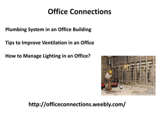 http://officeconnections.weebly.com/
Office Connections
Plumbing System in an Office Building
Tips to Improve Ventilation in an Office
How to Manage Lighting in an Office?
 
