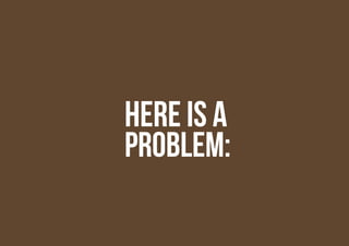 Here is a
Problem:
 
