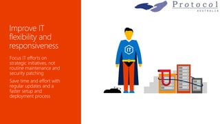 Focus IT efforts on
strategic initiatives, not
routine maintenance and
security patching
Save time and effort with
regular updates and a
faster setup and
deployment process
 