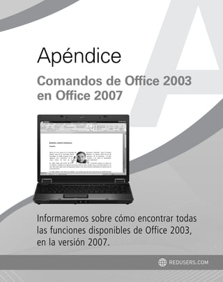 Informaremos sobre cómo encontrar todas
las funciones disponibles de Office 2003,
en la versión 2007.
REDUSERS.COM
Apéndice
Comandos de Office 2003
en Office 2007
Office_ApA_171_178 ajustado OK.qxd 12/9/09 11:15 PM Page 171
 