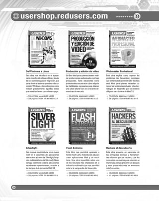usershop.redusers.com
De Windows a Linux Producción y edición de video Webmaster Profesional
Silverlight Flash Extremo Hackers al descubierto
Esta obra nos introduce en el apasio-
nante mundo del software libre a través
de una completa guía de migración, que
partedesdeelsistemaoperativomásco-
nocido: Windows. Aprenderemos cómo
realizar gratuitamente aquellas tareas
queanteshacíamosconsoftwarepago.
Este manual nos introduce en un nuevo
nivel en el desarrollo de aplicaciones
interactivas a través de Silverlight, la op-
ciónmultiplataformadeMicrosoft.Quien
consiga dominarlo creará aplicaciones
visualmente impresionantes, acordes a
lostiemposdelaincipienteWeb3.0.
Un libro ideal para quienes deseen reali-
zarproduccionesaudiovisualesconbajo
presupuesto. Tanto estudiantes como
profesionalesencontraráncómoadquirir
las habilidades necesarias para obtener
una salida laboral con una creciente de-
mandaenelmercado.
Este libro nos permitirá aprender a
fondo Flash CS4 y ActionScript 3.0 para
crear aplicaciones Web y de escri-
torio. Una obra imperdible sobre uno
de los recursos más empleados en la
industria multimedia que nos permitirá
estar a la vanguardia del desarrollo.
Esta obra explica cómo superar los
problemas más frecuentes y complejos
queenfrentatodoadministradordesitios
web. Ideal para quienes necesiten co-
nocer las tendencias actuales y las tec-
nologías en desarrollo que son materia
obligadaparadominarlaWeb2.0.
Esta obra presenta un panorama de
las principales técnicas y herramien-
tas utilizadas por los hackers, y de los
conceptosnecesariosparaentendersu
maneradepensar,prevenirsusataques
y estar preparados ante las amenazas
más frecuentes.
> COLECCIÓN: MANUALES USERS
> 336 páginas / ISBN 978-987-663-013-9
> COLECCIÓN: MANUALES USERS
> 352 páginas / ISBN 978-987-663-010-8
> COLECCIÓN: MANUALES USERS
> 336 páginas / ISBN 978-987-663-012-2
> COLECCIÓN: MANUALES USERS
> 320 páginas / ISBN 978-987-663-009-2
> COLECCIÓN: MANUALES USERS
> 336 páginas / ISBN 978-987-663-011-5
> COLECCIÓN: MANUALES USERS
> 352 páginas / ISBN 978-987-663-008-5
COLECCION FLUO - CATALOGO COMPLETO - Base Editable - 15x19 - Dic 09.indd 2COLECCION FLUO - CATALOGO COMPLETO - Base Editable - 15x19 - Dic 09.indd 2 11/12/2009 16:29:0011/12/2009 16:29:00
 