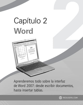 Aprenderemos todo sobre la interfaz
de Word 2007: desde escribir documentos,
hasta insertar tablas.
Capítulo 2
Word
REDUSERS.COM
Office_Cap2_027_056.qxp 12/15/09 11:36 AM Page 27
 