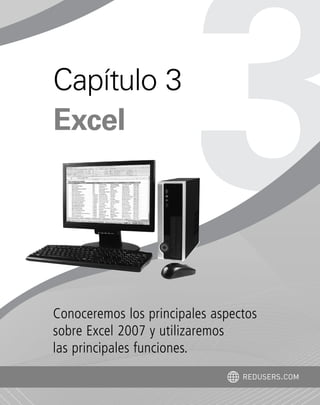 Conoceremos los principales aspectos
sobre Excel 2007 y utilizaremos
las principales funciones.
Capítulo 3
Excel
REDUSERS.COM
Office_Cap3_057_082 ajustado OK.qxp 12/9/09 11:07 PM Page 57
 