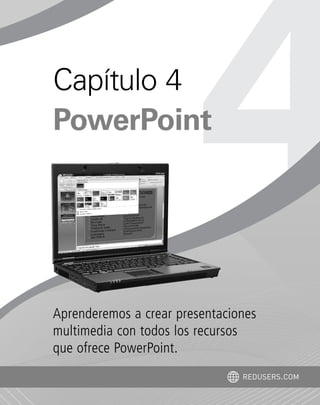 Aprenderemos a crear presentaciones
multimedia con todos los recursos
que ofrece PowerPoint.
Capítulo 4
PowerPoint
REDUSERS.COM
Office_Cap4_083_102 ajustado OK.qxp 12/9/09 11:41 PM Page 83
 