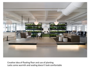 Crea7ve	
  idea	
  of	
  ﬂoa7ng	
  ﬂoor	
  and	
  use	
  of	
  plan7ng	
  
Lacks	
  some	
  warmth	
  and	
  sea7ng	
  doesn’t	
  look	
  comfortable	
  
 