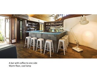 A	
  bar	
  with	
  coﬀee	
  to	
  one	
  side	
  
Warm	
  ﬂoor,	
  cool	
  lamp	
  
 