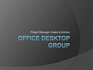 Office Desktop Group Project Manager: Asako & Andrew 