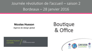 Bou$que
& Oﬃce
Nicolas Husson
Agence de design global
Journée révolu$on de l’accueil – saison 2
Bordeaux – 28 janvier 2016
 