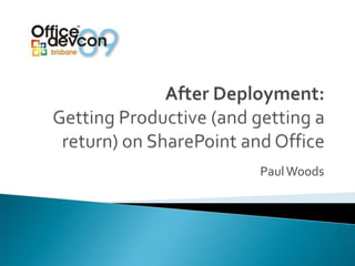 After Deployment:Getting Productive (and getting a return) on SharePoint and Office Paul Woods 
