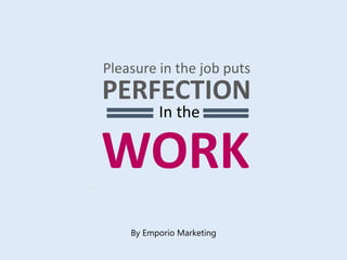 Pleasure in the job puts
PERFECTION
In the
WORK
By Emporio Marketing
 