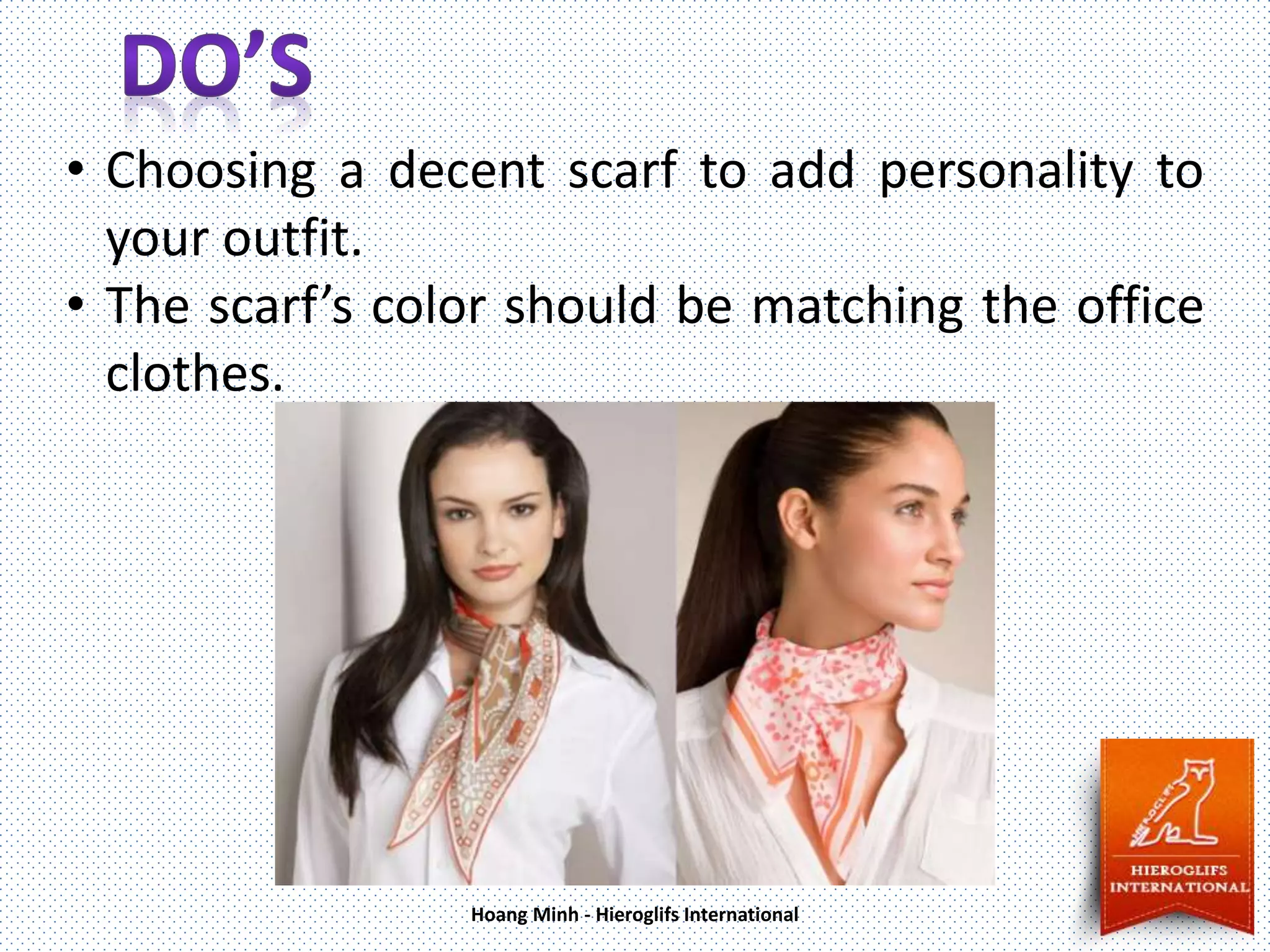 • Choosing a decent scarf to add personality to
your outfit.
• The scarf’s color should be matching the office
clothes.
Hoang Minh - Hieroglifs International
