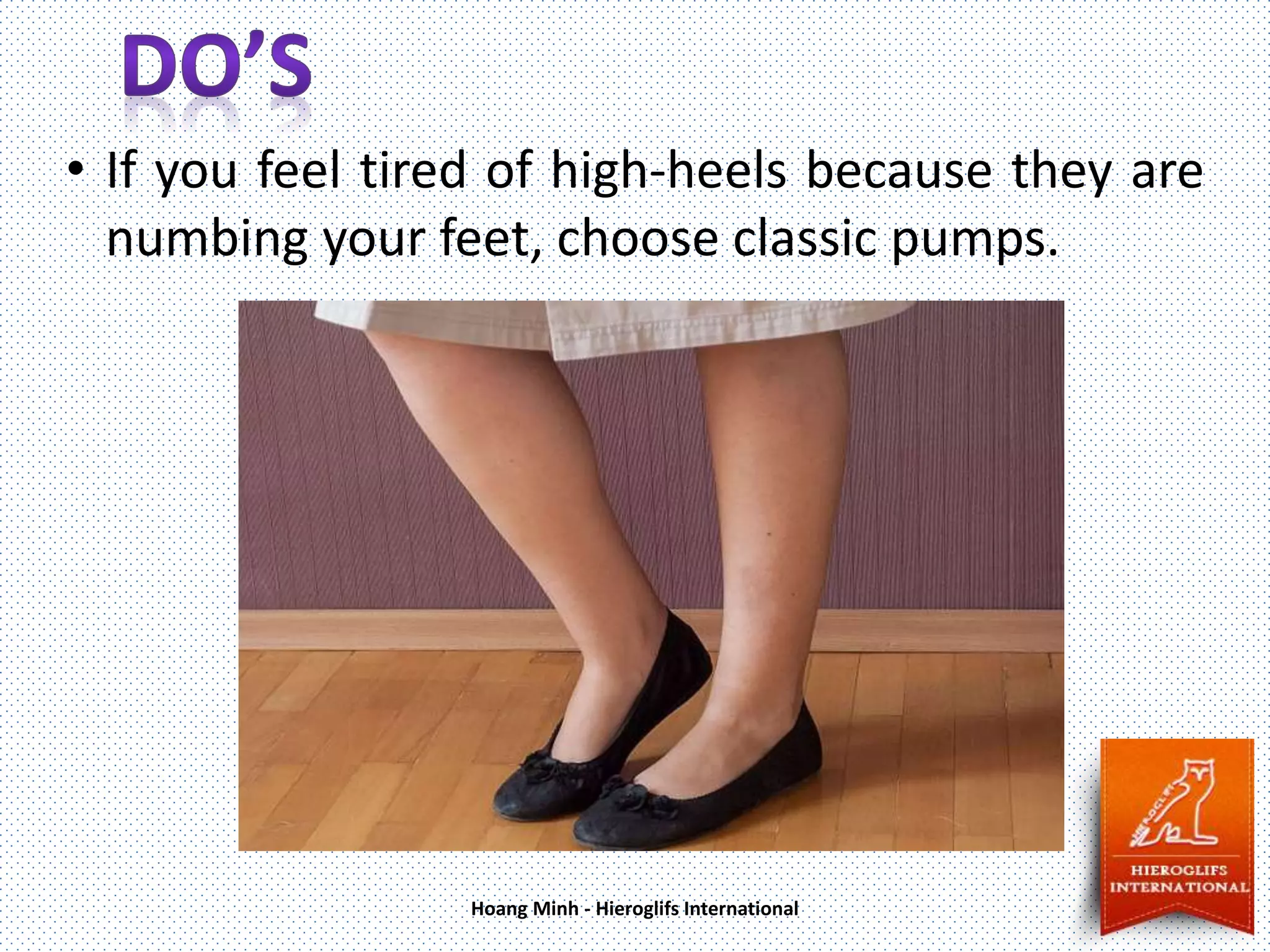 • If you feel tired of high-heels because they are
numbing your feet, choose classic pumps.
Hoang Minh - Hieroglifs International