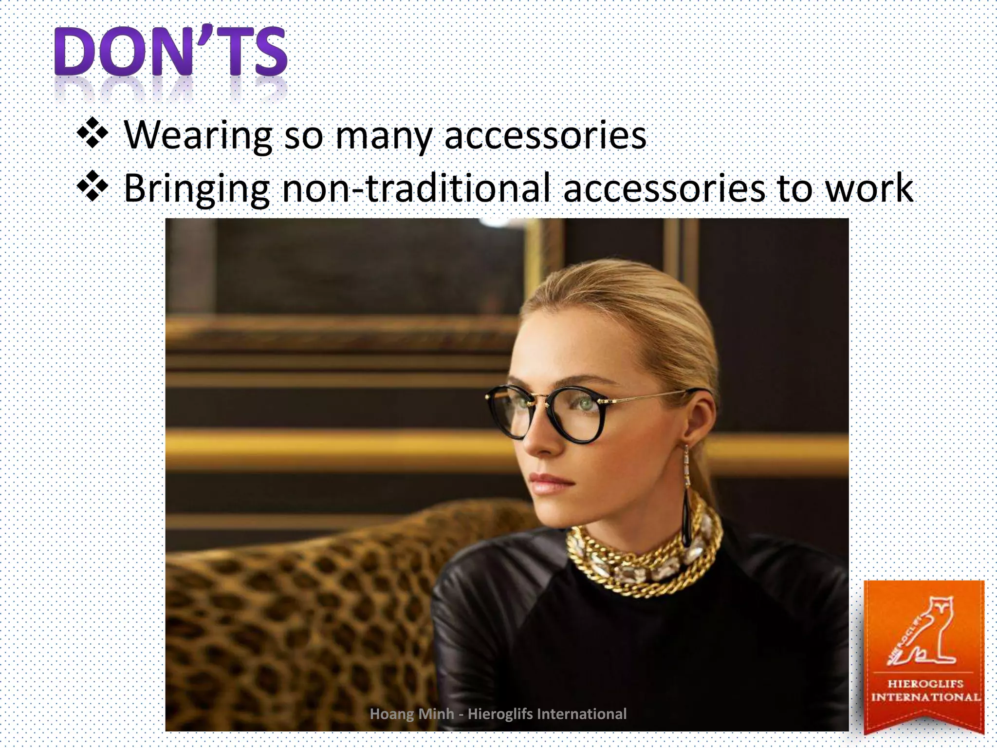  Wearing so many accessories
Bringing non-traditional accessories to work
Hoang Minh - Hieroglifs International
