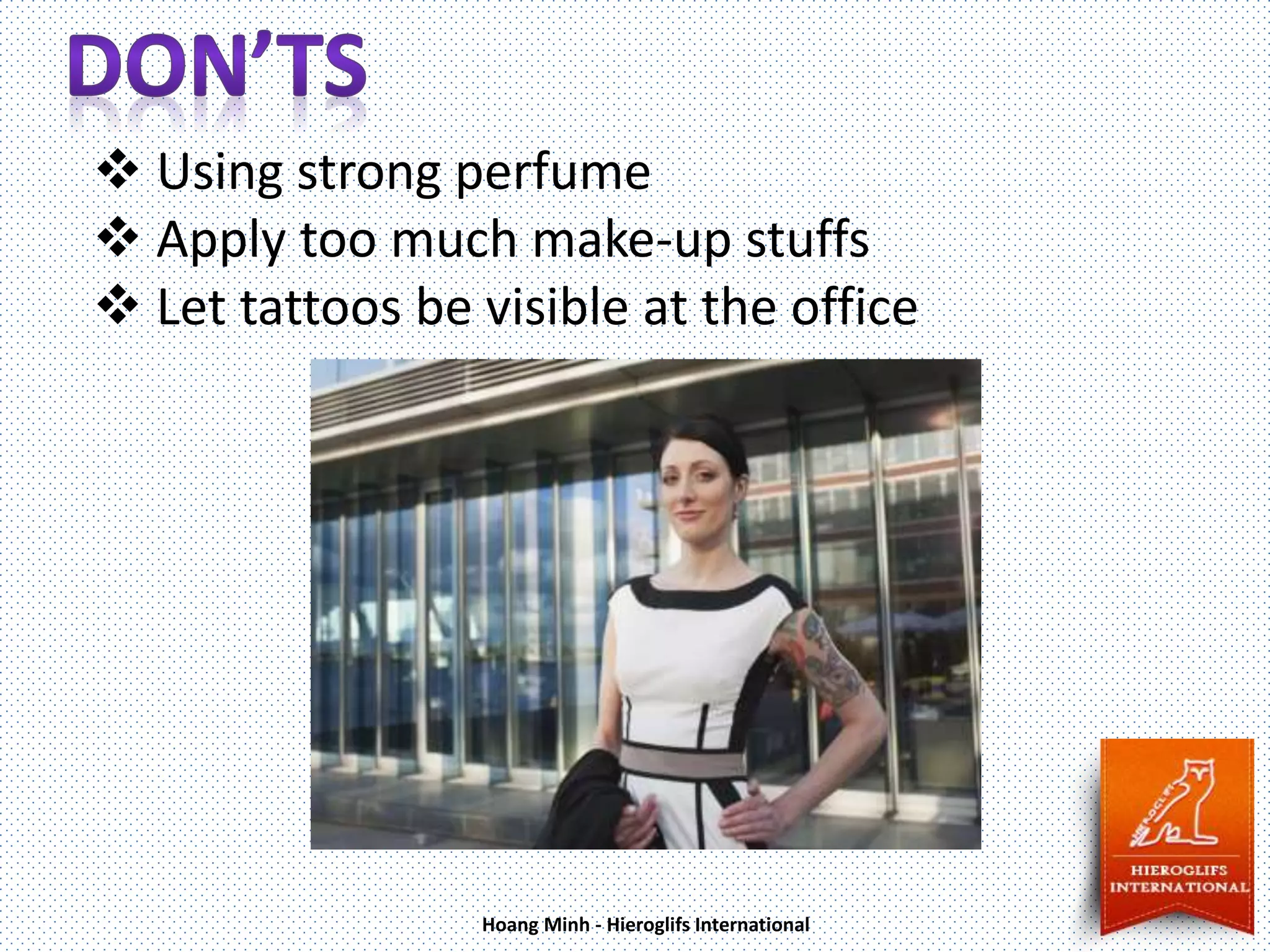  Using strong perfume
Apply too much make-up stuffs
Let tattoos be visible at the office
Hoang Minh - Hieroglifs International