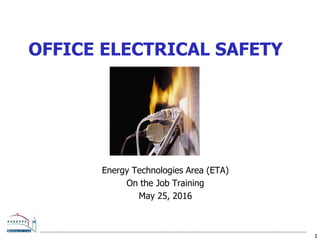 1
OFFICE ELECTRICAL SAFETY
Energy Technologies Area (ETA)
On the Job Training
May 25, 2016
 