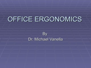 OFFICE ERGONOMICS By  Dr. Michael Vanella 