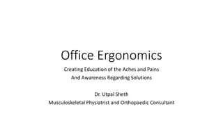 Office Ergonomics
Creating Education of the Aches and Pains
And Awareness Regarding Solutions
Dr. Utpal Sheth
Musculoskeletal Physiatrist and Orthopaedic Consultant
 