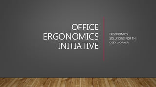OFFICE
ERGONOMICS
INITIATIVE
ERGONOMICS
SOLUTIONS FOR THE
DESK WORKER
 