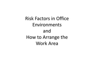 Risk Factors in Office
   Environments
         and
How to Arrange the
     Work Area
 